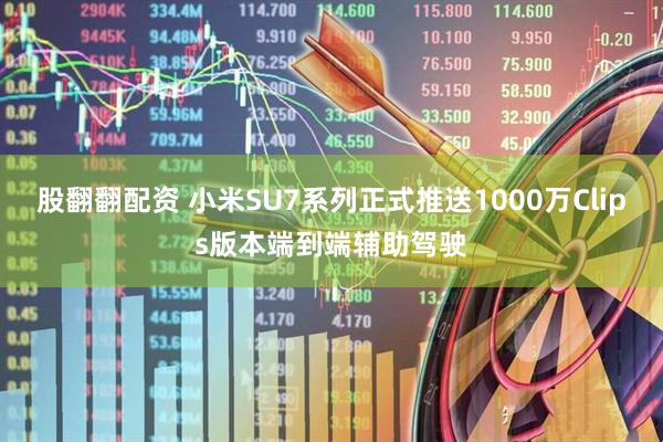 股翻翻配资 小米SU7系列正式推送1000万Clips版本端到端辅助驾驶