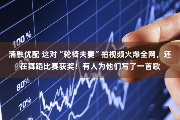 涌融优配 这对“轮椅夫妻”拍视频火爆全网，还在舞蹈比赛获奖！有人为他们写了一首歌