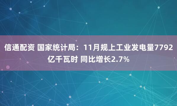 信通配资 国家统计局：11月规上工业发电量7792亿千瓦时 同比增长2.7%