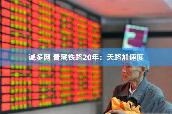 诚多网 青藏铁路20年：天路加速度
